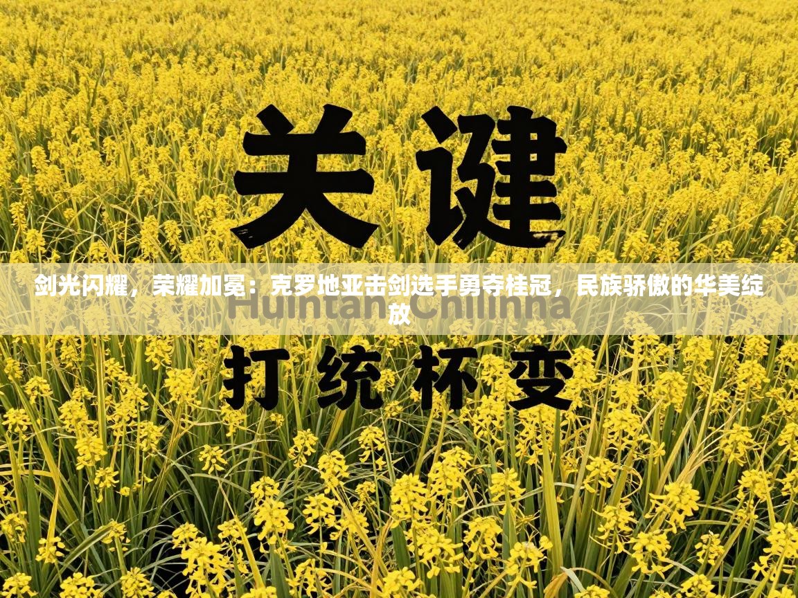 剑光闪耀，荣耀加冕：克罗地亚击剑选手勇夺桂冠，民族骄傲的华美绽放  第2张