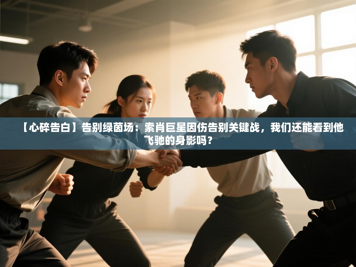 【心碎告白】告别绿茵场：索肖巨星因伤告别关键战，我们还能看到他飞驰的身影吗？  第1张