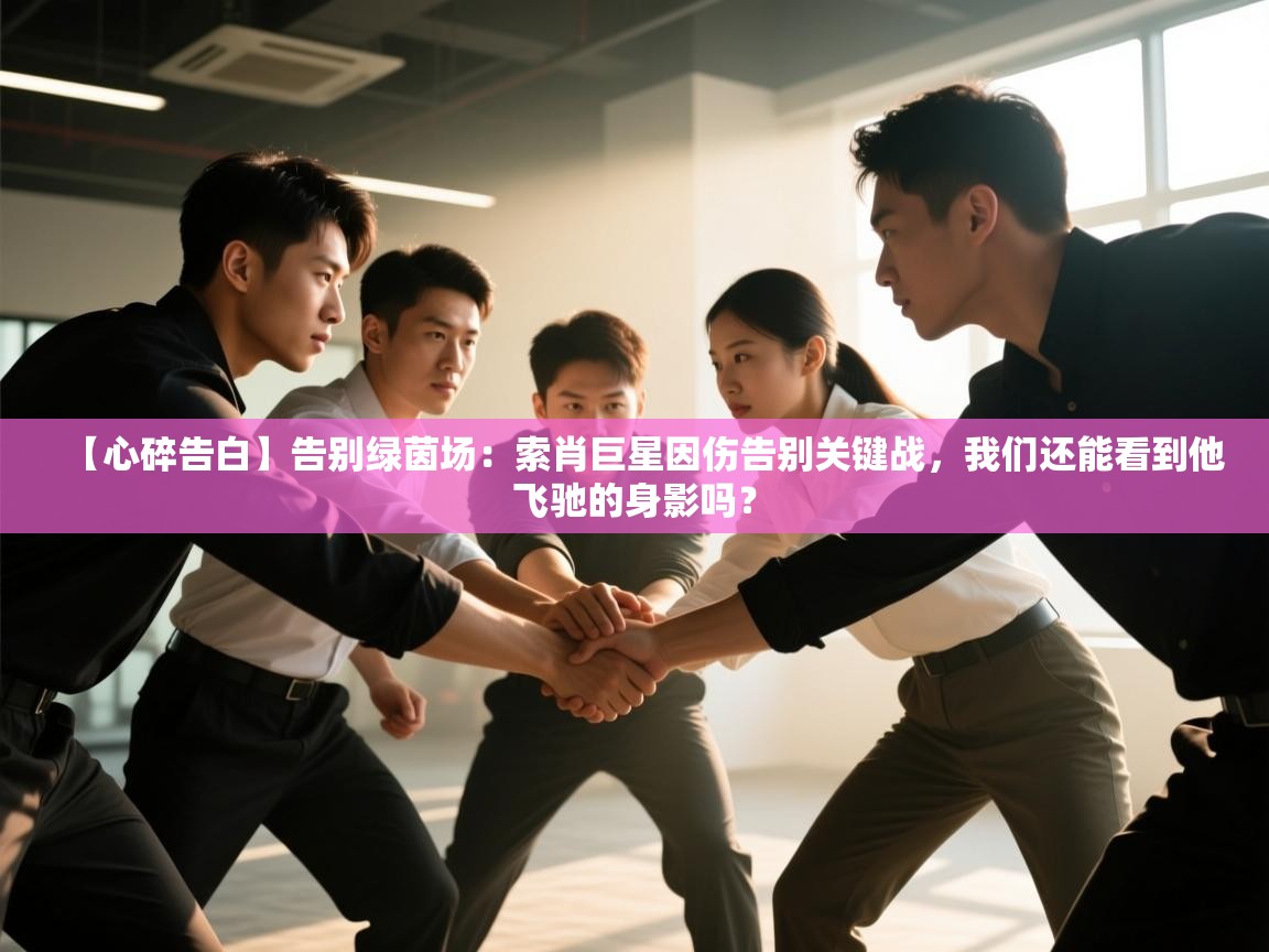 【心碎告白】告别绿茵场：索肖巨星因伤告别关键战，我们还能看到他飞驰的身影吗？  第2张