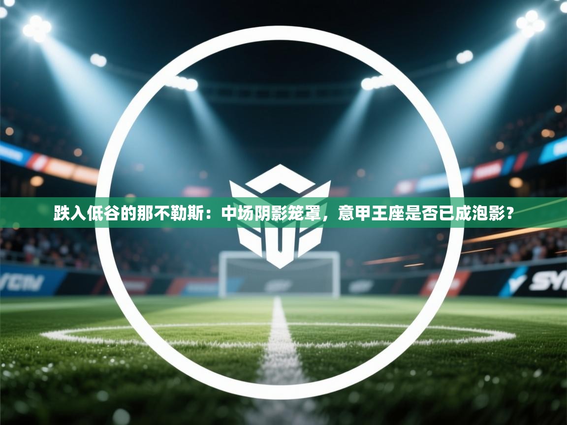 跌入低谷的那不勒斯：中场阴影笼罩，意甲王座是否已成泡影？  第1张