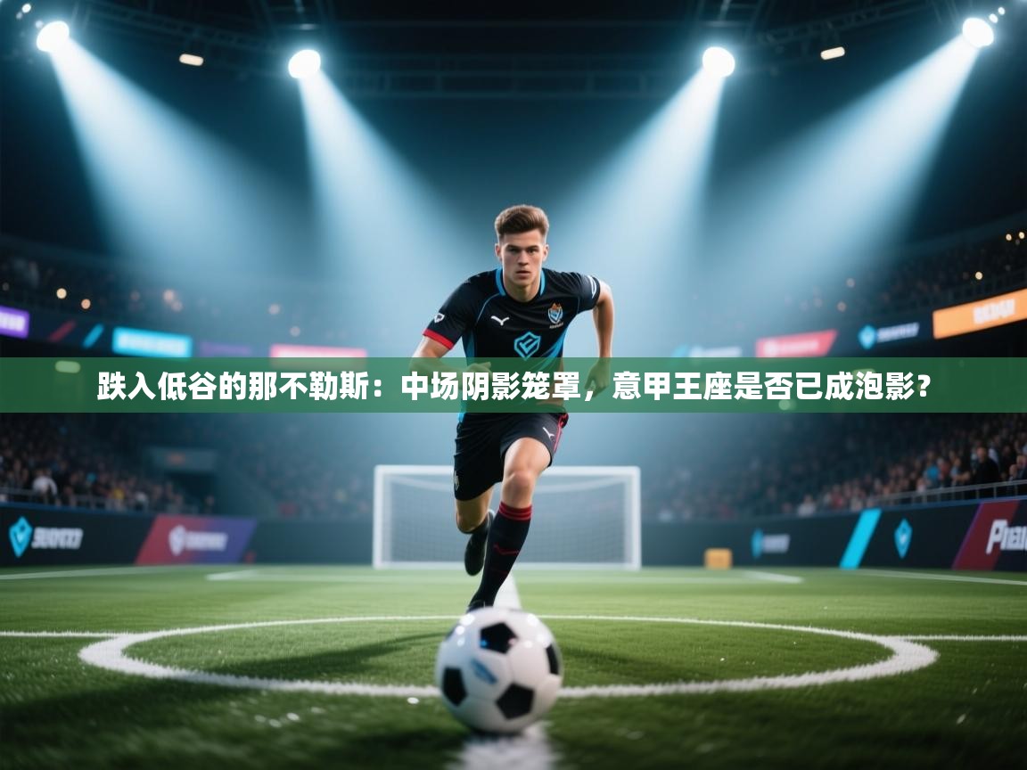 跌入低谷的那不勒斯：中场阴影笼罩，意甲王座是否已成泡影？  第2张