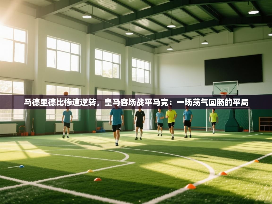 马德里德比惨遭逆转，皇马客场战平马竞：一场荡气回肠的平局  第2张